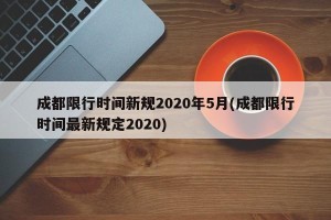 成都限行时间新规2020年5月(成都限行时间最新规定2020)