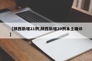 【陕西新增21例,陕西新增20例本土确诊】