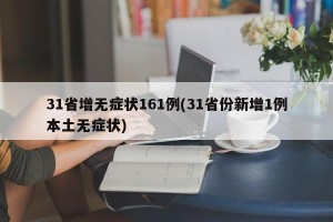 31省增无症状161例(31省份新增1例本土无症状)
