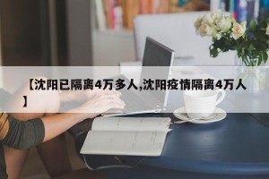 【沈阳已隔离4万多人,沈阳疫情隔离4万人】