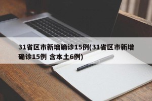 31省区市新增确诊15例(31省区市新增确诊15例 含本土6例)