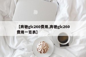 【奔驰glc260费用,奔驰glc260费用一览表】