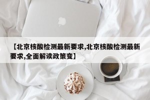 【北京核酸检测最新要求,北京核酸检测最新要求,全面解读政策变】