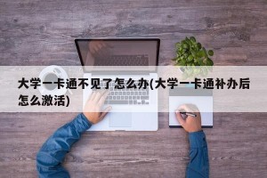 大学一卡通不见了怎么办(大学一卡通补办后怎么激活)