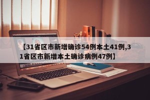 【31省区市新增确诊54例本土41例,31省区市新增本土确诊病例47例】