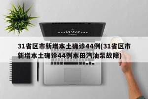 31省区市新增本土确诊44例(31省区市新增本土确诊44例本田汽油泵故障)