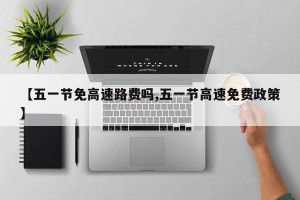 【五一节免高速路费吗,五一节高速免费政策】