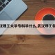 【武汉理工大学专科学什么,武汉理工类专科】