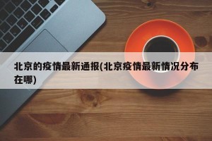 北京的疫情最新通报(北京疫情最新情况分布在哪)