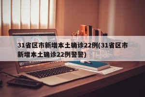 31省区市新增本土确诊22例(31省区市新增本土确诊22例警警)