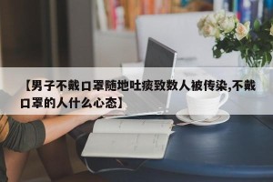 【男子不戴口罩随地吐痰致数人被传染,不戴口罩的人什么心态】