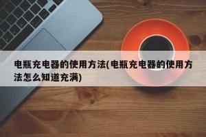 电瓶充电器的使用方法(电瓶充电器的使用方法怎么知道充满)