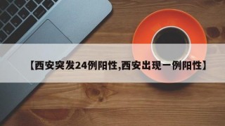 【西安突发24例阳性,西安出现一例阳性】