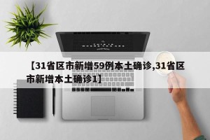 【31省区市新增59例本土确诊,31省区市新增本土确诊1】