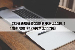 【31省新增确诊22例其中本土12例,31省新增确诊124例本土117例】