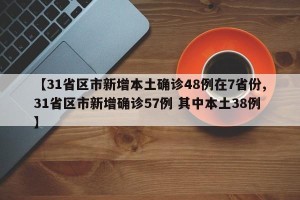 【31省区市新增本土确诊48例在7省份,31省区市新增确诊57例 其中本土38例】
