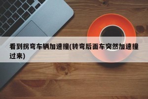 看到拐弯车辆加速撞(转弯后面车突然加速撞过来)