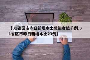 【31省区市昨日新增本土感染者破千例,31省区市昨日新增本土23例】
