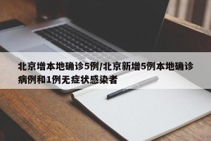 北京增本地确诊5例/北京新增5例本地确诊病例和1例无症状感染者