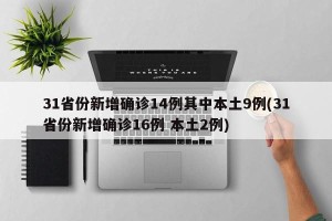31省份新增确诊14例其中本土9例(31省份新增确诊16例 本土2例)