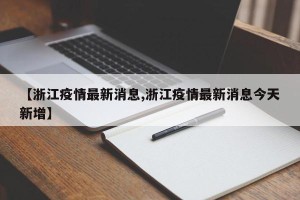 【浙江疫情最新消息,浙江疫情最新消息今天新增】
