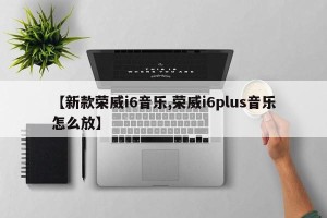 【新款荣威i6音乐,荣威i6plus音乐怎么放】