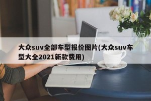 大众suv全部车型报价图片(大众suv车型大全2021新款费用)