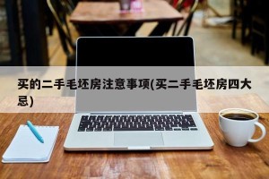 买的二手毛坯房注意事项(买二手毛坯房四大忌)
