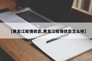 【黑龙江疫情状态,黑龙江疫情状态怎么样】