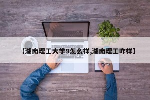 【湖南理工大学9怎么样,湖南理工咋样】