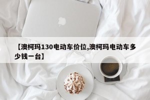【澳柯玛130电动车价位,澳柯玛电动车多少钱一台】