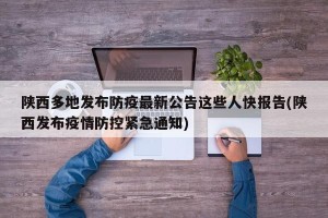 陕西多地发布防疫最新公告这些人快报告(陕西发布疫情防控紧急通知)