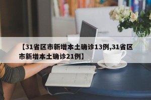 【31省区市新增本土确诊13例,31省区市新增本土确诊21例】