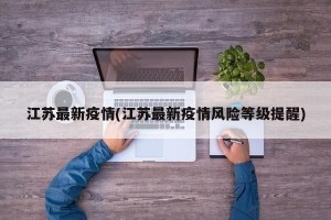 江苏最新疫情(江苏最新疫情风险等级提醒)