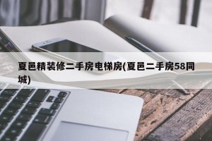 夏邑精装修二手房电梯房(夏邑二手房58同城)