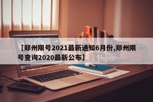 【郑州限号2021最新通知6月份,郑州限号查询2020最新公布】