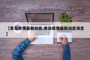 【青岛疫情最新动态,青岛疫情最新动态消息】