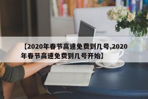 【2020年春节高速免费到几号,2020年春节高速免费到几号开始】