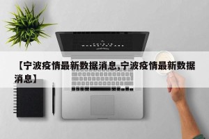【宁波疫情最新数据消息,宁波疫情最新数据消息】