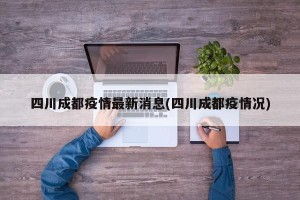 四川成都疫情最新消息(四川成都疫情况)