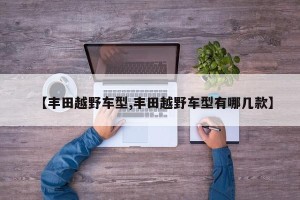 【丰田越野车型,丰田越野车型有哪几款】