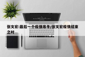张文宏:最后一个疫情寒冬/张文宏疫情结束之时