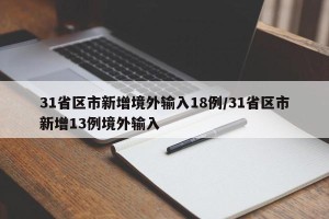 31省区市新增境外输入18例/31省区市新增13例境外输入