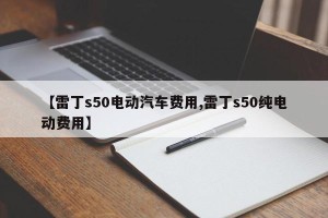 【雷丁s50电动汽车费用,雷丁s50纯电动费用】
