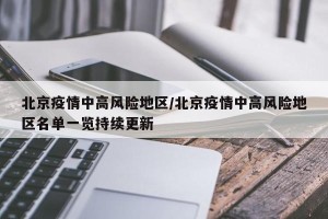 北京疫情中高风险地区/北京疫情中高风险地区名单一览持续更新
