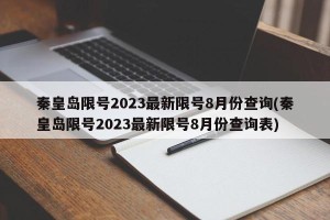 秦皇岛限号2023最新限号8月份查询(秦皇岛限号2023最新限号8月份查询表)