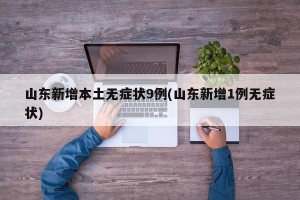 山东新增本土无症状9例(山东新增1例无症状)