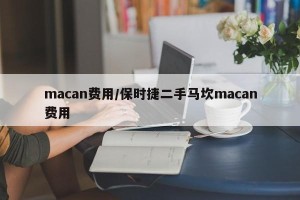 macan费用/保时捷二手马坎macan费用