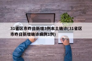 31省区市昨日新增3例本土确诊(31省区市昨日新增确诊病例1例)