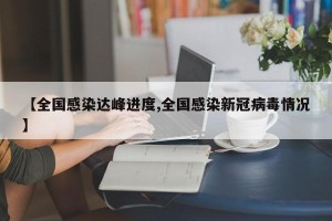 【全国感染达峰进度,全国感染新冠病毒情况】
